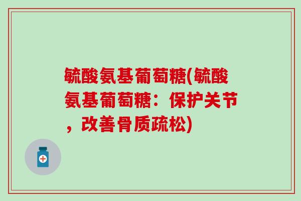 毓酸氨基葡萄糖(毓酸氨基葡萄糖:保护关节,改善骨质疏松)-第1张图片-氨糖科普网 毓酸氨基葡萄糖(毓酸氨基葡萄糖:保护关节,改善骨质疏松)-第1张图片-氨糖科普网