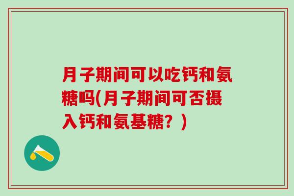 月子期间可以吃钙和氨糖吗(月子期间可否摄入钙和氨基糖?)-第1张图片-氨糖科普网 月子期间可以吃钙和氨糖吗(月子期间可否摄入钙和氨基糖?)-第1张图片-氨糖科普网