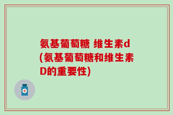 氨基葡萄糖 维生素d(氨基葡萄糖和维生素D的重要性)-第1张图片-氨糖科普网