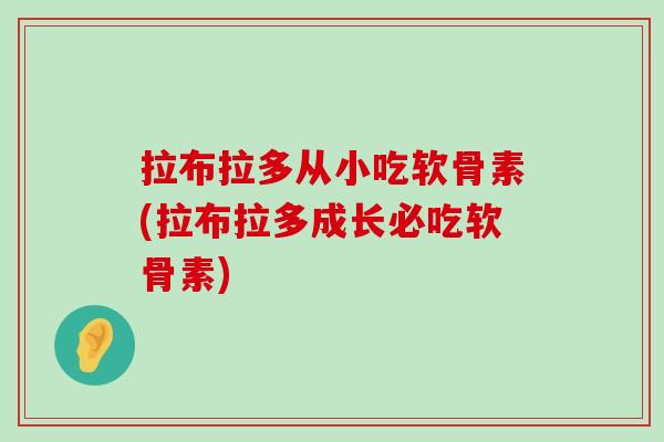 拉布拉多从小吃软骨素(拉布拉多成长必吃软骨素)-第1张图片-氨糖科普网