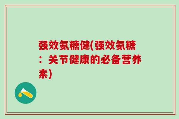 强效氨糖健(强效氨糖：关节健康的必备营养素)-第1张图片-氨糖科普网