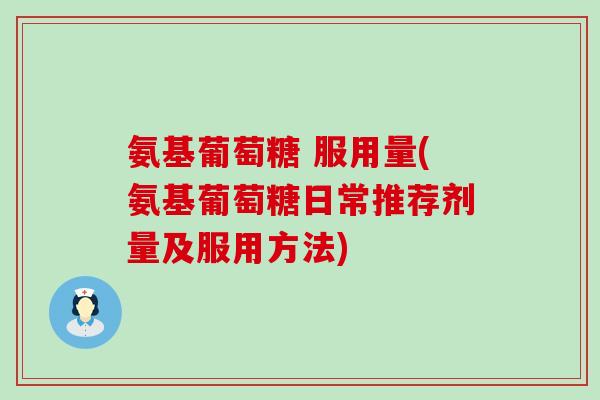 氨基葡萄糖 服用量(氨基葡萄糖日常推荐剂量及服用方法)-第1张图片-氨糖科普网 氨基葡萄糖 服用量(氨基葡萄糖日常推荐剂量及服用方法)-第1张图片-氨糖科普网