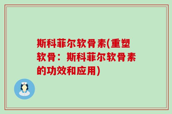斯科菲尔软骨素(重塑软骨:斯科菲尔软骨素的功效和应用)-第1张图片-氨糖科普网 斯科菲尔软骨素(重塑软骨:斯科菲尔软骨素的功效和应用)-第1张图片-氨糖科普网