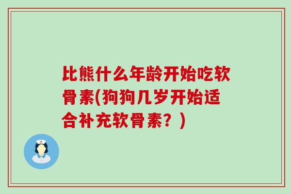 比熊什么年龄开始吃软骨素(狗狗几岁开始适合补充软骨素?)-第1张图片-氨糖科普网 比熊什么年龄开始吃软骨素(狗狗几岁开始适合补充软骨素?)-第1张图片-氨糖科普网
