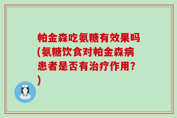 帕金森吃氨糖有效果吗(氨糖饮食对帕金森病患者是否有治疗作用?)-第1张图片-氨糖科普网 帕金森吃氨糖有效果吗(氨糖饮食对帕金森病患者是否有治疗作用?)-第1张图片-氨糖科普网
