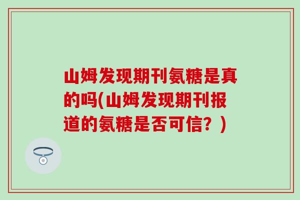 山姆发现期刊氨糖是真的吗(山姆发现期刊报道的氨糖是否可信?)-第1张图片-氨糖科普网 山姆发现期刊氨糖是真的吗(山姆发现期刊报道的氨糖是否可信?)-第1张图片-氨糖科普网