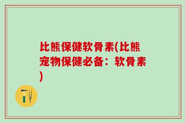 比熊保健软骨素(比熊宠物保健必备:软骨素)-第1张图片-氨糖科普网 比熊保健软骨素(比熊宠物保健必备:软骨素)-第1张图片-氨糖科普网