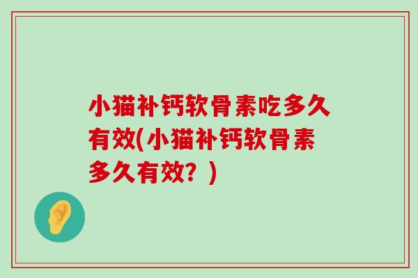 小猫补钙软骨素吃多久有效(小猫补钙软骨素多久有效?)-第1张图片-氨糖科普网 小猫补钙软骨素吃多久有效(小猫补钙软骨素多久有效?)-第1张图片-氨糖科普网