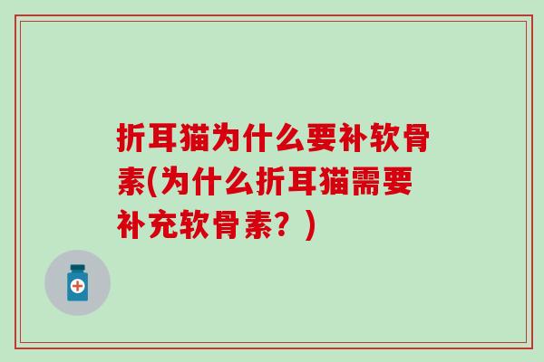 折耳猫为什么要补软骨素(为什么折耳猫需要补充软骨素?)-第1张图片-氨糖科普网 折耳猫为什么要补软骨素(为什么折耳猫需要补充软骨素?)-第1张图片-氨糖科普网
