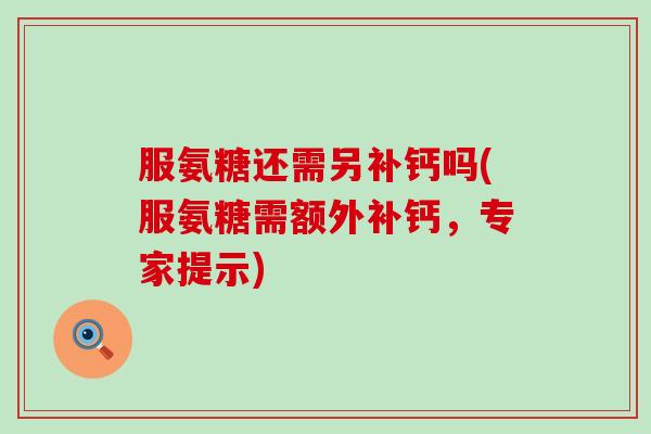服氨糖还需另补钙吗(服氨糖需额外补钙,专家提示)-第1张图片-氨糖科普网 服氨糖还需另补钙吗(服氨糖需额外补钙,专家提示)-第1张图片-氨糖科普网