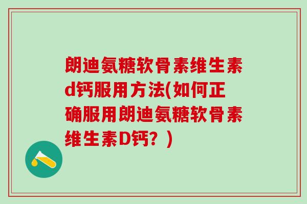 朗迪氨糖软骨素维生素d钙服用方法(如何正确服用朗迪氨糖软骨素维生素D钙？)-第1张图片-氨糖科普网