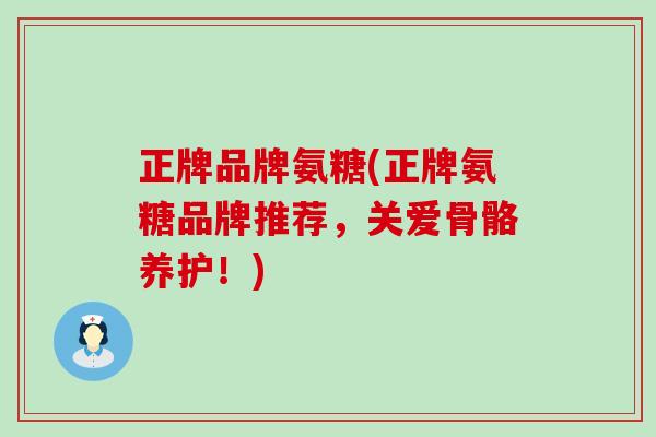 正牌品牌氨糖(正牌氨糖品牌推荐,关爱骨骼养护!)-第1张图片-氨糖科普网 正牌品牌氨糖(正牌氨糖品牌推荐,关爱骨骼养护!)-第1张图片-氨糖科普网