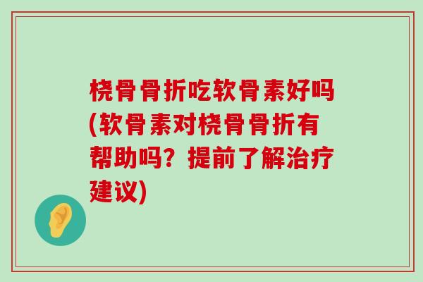 桡骨骨折吃软骨素好吗(软骨素对桡骨骨折有帮助吗?提前了解治疗建议)-第1张图片-氨糖科普网 桡骨骨折吃软骨素好吗(软骨素对桡骨骨折有帮助吗?提前了解治疗建议)-第1张图片-氨糖科普网