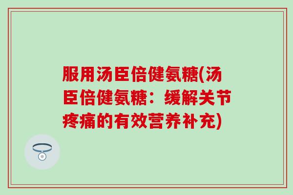 服用汤臣倍健氨糖(汤臣倍健氨糖:缓解关节疼痛的有效营养补充)-第1张图片-氨糖科普网 服用汤臣倍健氨糖(汤臣倍健氨糖:缓解关节疼痛的有效营养补充)-第1张图片-氨糖科普网