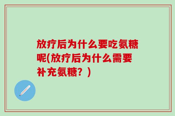 放疗后为什么要吃氨糖呢(放疗后为什么需要补充氨糖?)-第1张图片-氨糖科普网 放疗后为什么要吃氨糖呢(放疗后为什么需要补充氨糖?)-第1张图片-氨糖科普网