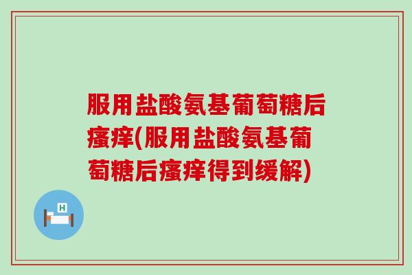 服用盐酸氨基葡萄糖后瘙痒(服用盐酸氨基葡萄糖后瘙痒得到缓解)-第1张图片-氨糖科普网