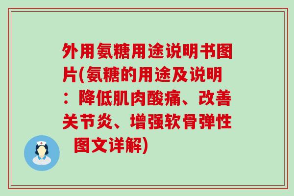外用氨糖用途说明书图片(氨糖的用途及说明：降低肌肉酸痛、改善关节炎、增强软骨弹性  图文详解)-第1张图片-氨糖科普网
