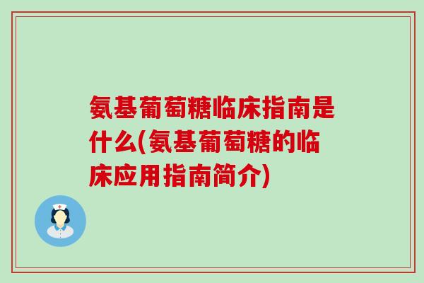 氨基葡萄糖临床指南是什么(氨基葡萄糖的临床应用指南简介)-第1张图片-氨糖科普网 氨基葡萄糖临床指南是什么(氨基葡萄糖的临床应用指南简介)-第1张图片-氨糖科普网