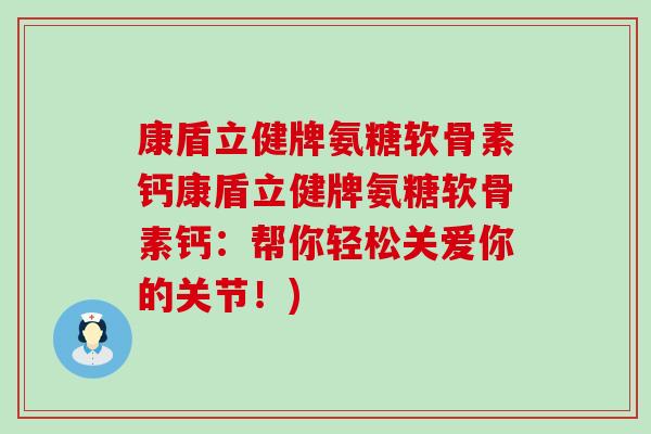 康盾立健牌氨糖软骨素钙康盾立健牌氨糖软骨素钙:帮你轻松关爱你的关节!)-第1张图片-氨糖科普网 康盾立健牌氨糖软骨素钙康盾立健牌氨糖软骨素钙:帮你轻松关爱你的关节!)-第1张图片-氨糖科普网
