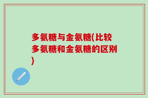 多氨糖与金氨糖(比较多氨糖和金氨糖的区别)-第1张图片-氨糖科普网 多氨糖与金氨糖(比较多氨糖和金氨糖的区别)-第1张图片-氨糖科普网