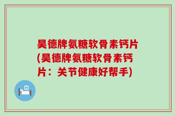 昊德牌氨糖软骨素钙片(昊德牌氨糖软骨素钙片:关节健康好帮手)-第1张图片-氨糖科普网 昊德牌氨糖软骨素钙片(昊德牌氨糖软骨素钙片:关节健康好帮手)-第1张图片-氨糖科普网