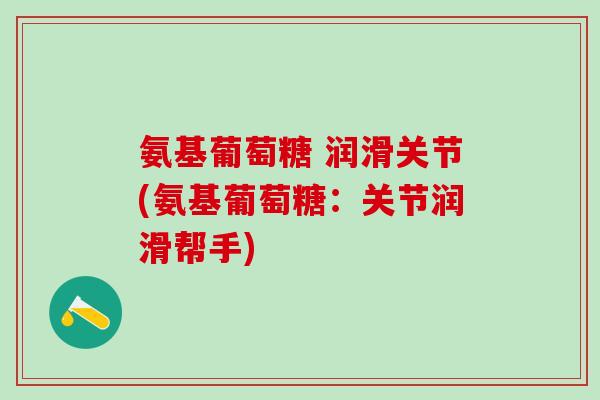 氨基葡萄糖 润滑关节(氨基葡萄糖:关节润滑帮手)-第1张图片-氨糖科普网 氨基葡萄糖 润滑关节(氨基葡萄糖:关节润滑帮手)-第1张图片-氨糖科普网
