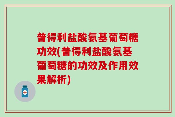 普得利盐酸氨基葡萄糖功效(普得利盐酸氨基葡萄糖的功效及作用效果解析)-第1张图片-氨糖科普网