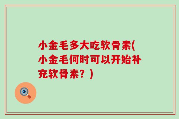 小金毛多大吃软骨素(小金毛何时可以开始补充软骨素?)-第1张图片-氨糖科普网 小金毛多大吃软骨素(小金毛何时可以开始补充软骨素?)-第1张图片-氨糖科普网