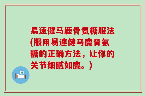 易速健马鹿骨氨糖服法(服用易速健马鹿骨氨糖的正确方法,让你的关节细腻如鹿。)-第1张图片-氨糖科普网 易速健马鹿骨氨糖服法(服用易速健马鹿骨氨糖的正确方法,让你的关节细腻如鹿。)-第1张图片-氨糖科普网
