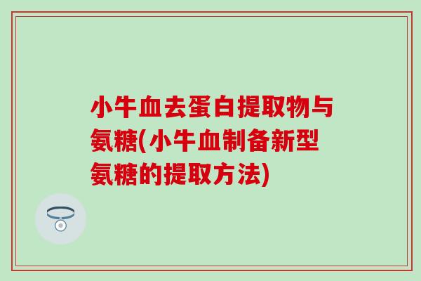 小牛血去蛋白提取物与氨糖(小牛血制备新型氨糖的提取方法)-第1张图片-氨糖科普网 小牛血去蛋白提取物与氨糖(小牛血制备新型氨糖的提取方法)-第1张图片-氨糖科普网
