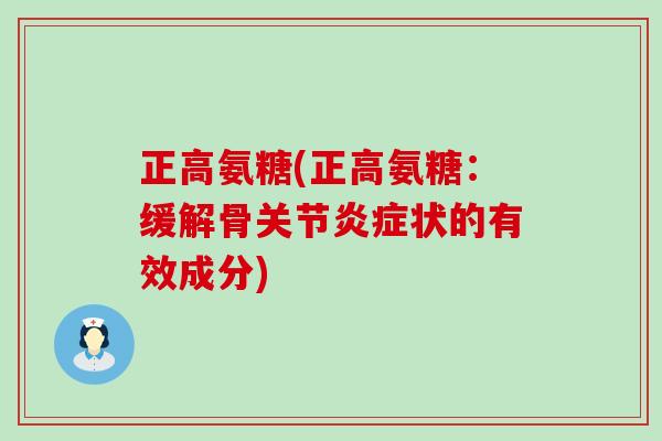 正高氨糖(正高氨糖:缓解骨关节炎症状的有效成分)-第1张图片-氨糖科普网 正高氨糖(正高氨糖:缓解骨关节炎症状的有效成分)-第1张图片-氨糖科普网