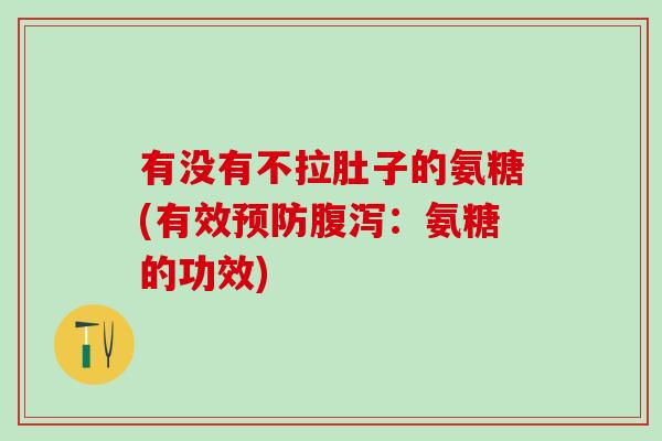 有没有不拉肚子的氨糖(有效预防腹泻：氨糖的功效)-第1张图片-氨糖科普网