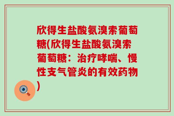 欣得生盐酸氨溴索葡萄糖(欣得生盐酸氨溴索葡萄糖：治疗哮喘、慢性支气管炎的有效药物)-第1张图片-氨糖科普网