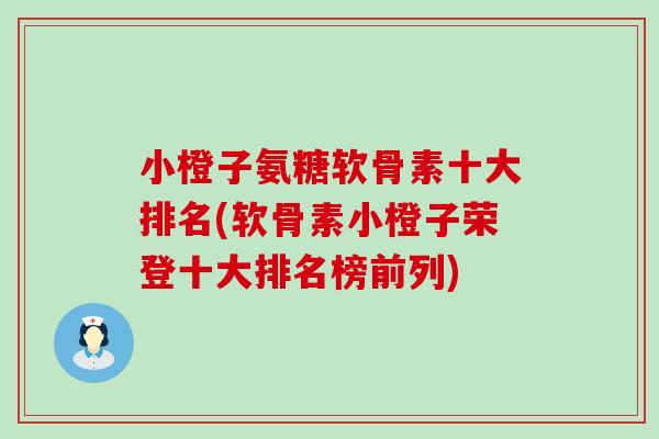 小橙子氨糖软骨素十大排名(软骨素小橙子荣登十大排名榜前列)-第1张图片-氨糖科普网 小橙子氨糖软骨素十大排名(软骨素小橙子荣登十大排名榜前列)-第1张图片-氨糖科普网