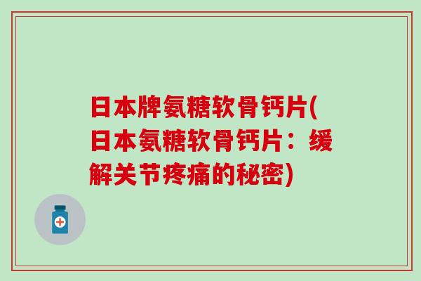 日本牌氨糖软骨钙片(日本氨糖软骨钙片：缓解关节疼痛的秘密)-第1张图片-氨糖科普网