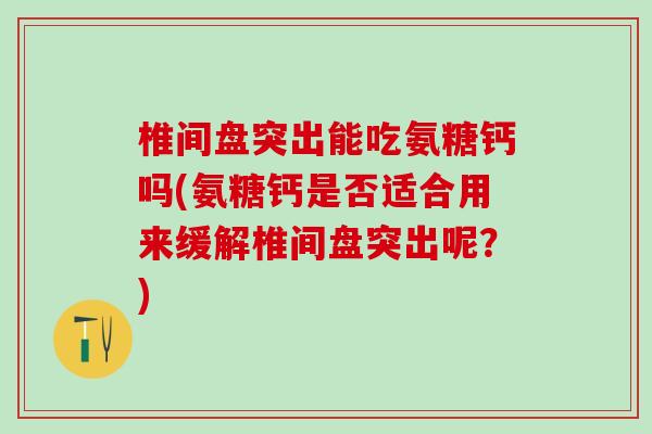 椎间盘突出能吃氨糖钙吗(氨糖钙是否适合用来缓解椎间盘突出呢？)-第1张图片-氨糖科普网