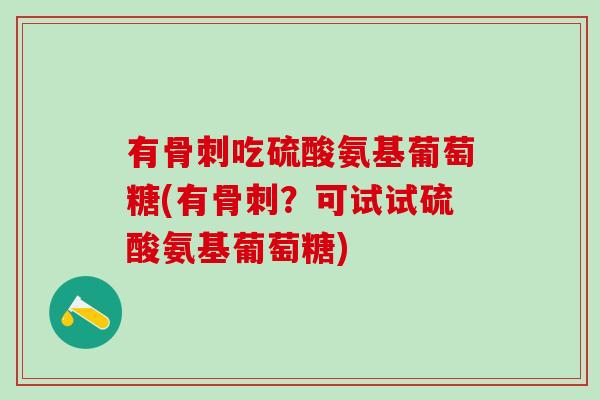 有骨刺吃硫酸氨基葡萄糖(有骨刺?可试试硫酸氨基葡萄糖)-第1张图片-氨糖科普网 有骨刺吃硫酸氨基葡萄糖(有骨刺?可试试硫酸氨基葡萄糖)-第1张图片-氨糖科普网
