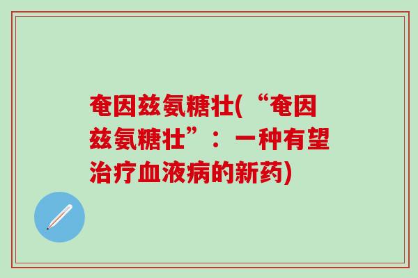 奄因兹氨糖壮(“奄因兹氨糖壮”:一种有望治疗血液病的新药)-第1张图片-氨糖科普网 奄因兹氨糖壮(“奄因兹氨糖壮”:一种有望治疗血液病的新药)-第1张图片-氨糖科普网