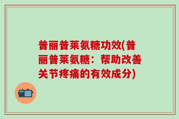 普丽普莱氨糖功效(普丽普莱氨糖:帮助改善关节疼痛的有效成分)-第1张图片-氨糖科普网 普丽普莱氨糖功效(普丽普莱氨糖:帮助改善关节疼痛的有效成分)-第1张图片-氨糖科普网