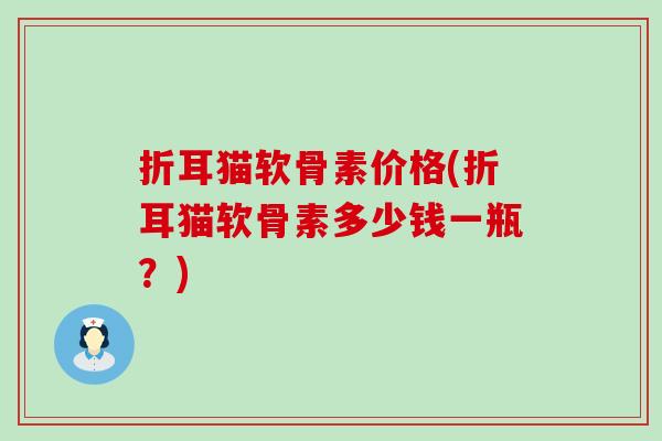 折耳猫软骨素价格(折耳猫软骨素多少钱一瓶?)-第1张图片-氨糖科普网 折耳猫软骨素价格(折耳猫软骨素多少钱一瓶?)-第1张图片-氨糖科普网