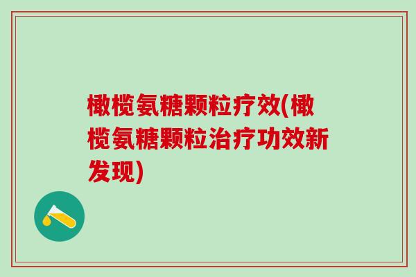 橄榄氨糖颗粒疗效(橄榄氨糖颗粒治疗功效新发现)-第1张图片-氨糖科普网 橄榄氨糖颗粒疗效(橄榄氨糖颗粒治疗功效新发现)-第1张图片-氨糖科普网