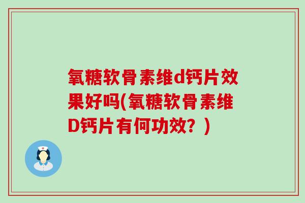 氧糖软骨素维d钙片效果好吗(氧糖软骨素维D钙片有何功效?)-第1张图片-氨糖科普网 氧糖软骨素维d钙片效果好吗(氧糖软骨素维D钙片有何功效?)-第1张图片-氨糖科普网