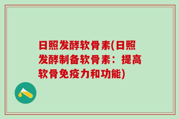 日照发酵软骨素(日照发酵制备软骨素:提高软骨免疫力和功能)-第1张图片-氨糖科普网 日照发酵软骨素(日照发酵制备软骨素:提高软骨免疫力和功能)-第1张图片-氨糖科普网