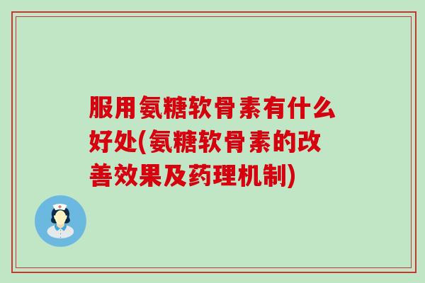 服用氨糖软骨素有什么好处(氨糖软骨素的改善效果及药理机制)-第1张图片-氨糖科普网