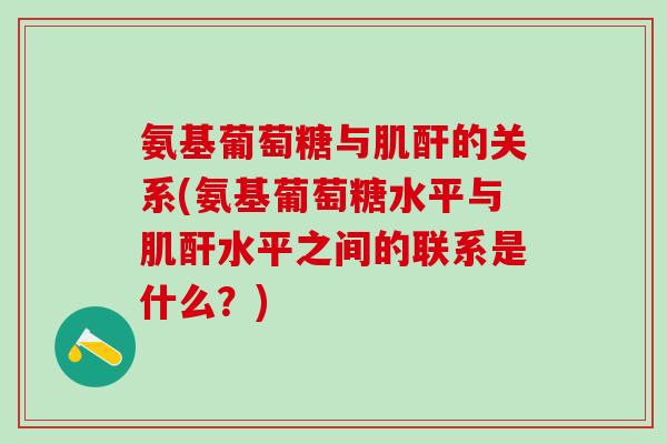 氨基葡萄糖与肌酐的关系(氨基葡萄糖水平与肌酐水平之间的联系是什么?)-第1张图片-氨糖科普网 氨基葡萄糖与肌酐的关系(氨基葡萄糖水平与肌酐水平之间的联系是什么?)-第1张图片-氨糖科普网