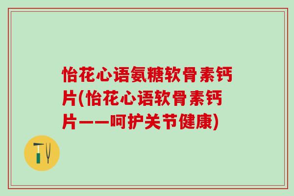 怡花心语氨糖软骨素钙片(怡花心语软骨素钙片——呵护关节健康)-第1张图片-氨糖科普网
