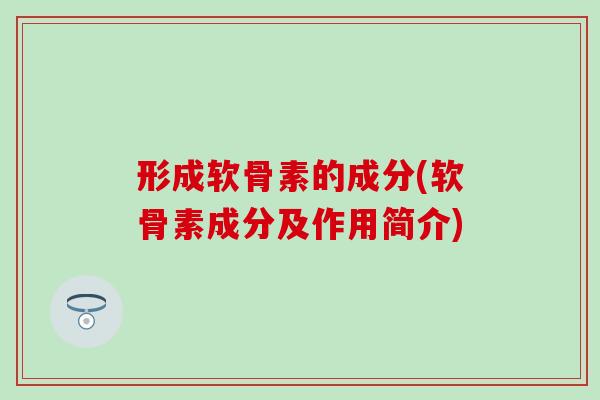 形成软骨素的成分(软骨素成分及作用简介)-第1张图片-氨糖科普网 形成软骨素的成分(软骨素成分及作用简介)-第1张图片-氨糖科普网