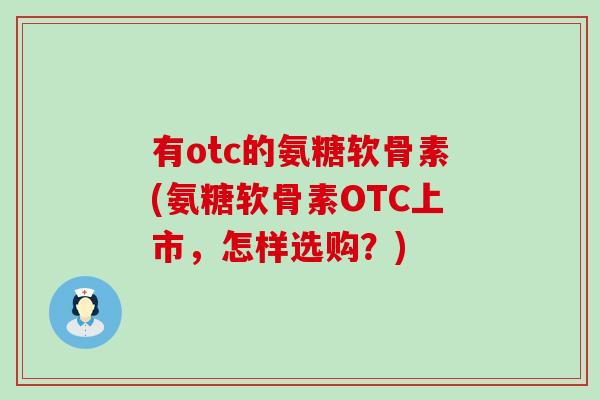 有otc的氨糖软骨素(氨糖软骨素OTC上市,怎样选购?)-第1张图片-氨糖科普网 有otc的氨糖软骨素(氨糖软骨素OTC上市,怎样选购?)-第1张图片-氨糖科普网