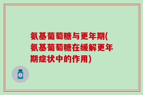 氨基葡萄糖与更年期(氨基葡萄糖在缓解更年期症状中的作用)-第1张图片-氨糖科普网 氨基葡萄糖与更年期(氨基葡萄糖在缓解更年期症状中的作用)-第1张图片-氨糖科普网