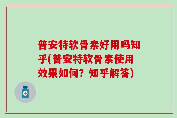 普安特软骨素好用吗知乎(普安特软骨素使用效果如何?知乎解答)-第1张图片-氨糖科普网 普安特软骨素好用吗知乎(普安特软骨素使用效果如何?知乎解答)-第1张图片-氨糖科普网